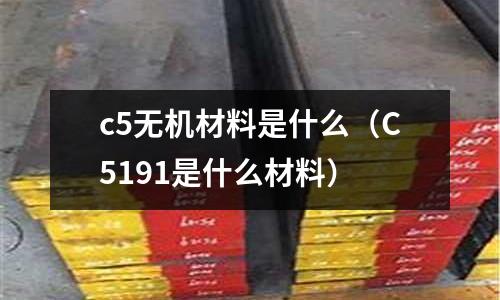 c5無機材料是什么(C5191是什么材料)