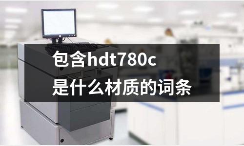 包含hdt780c是什么材質(zhì)的詞條