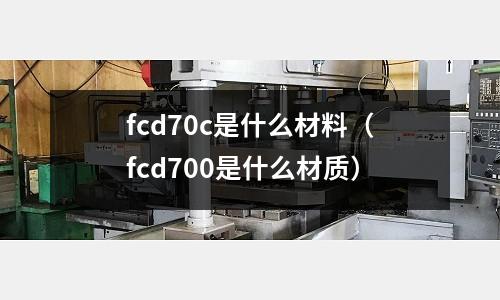 fcd70c是什么材料(fcd700是什么材質)