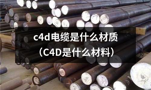 c4d電纜是什么材質(C4D是什么材料)