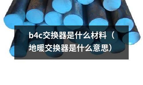 b4c交換器是什么材料(地暖交換器是什么意思)
