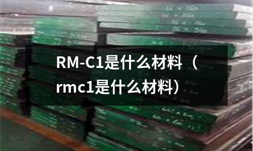RM-C1是什么材料(rmc1是什么材料)
