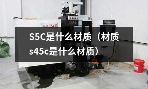 S5C是什么材質(材質s45c是什么材質)