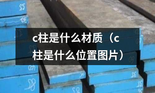c柱是什么材質(zhì)(c柱是什么位置圖片)