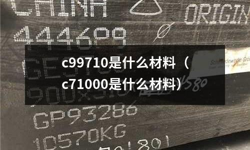c99710是什么材料(c71000是什么材料)