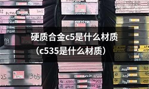硬質合金c5是什么材質(c535是什么材質)