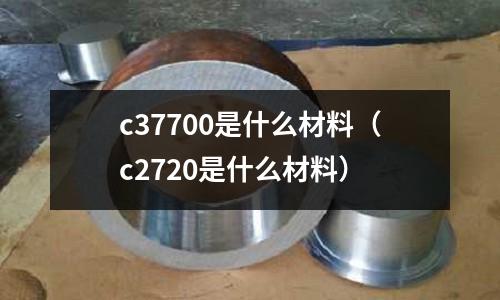c37700是什么材料(c2720是什么材料)