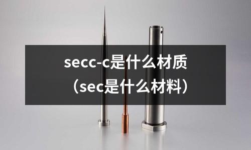 secc-c是什么材質(zhì)(sec是什么材料)