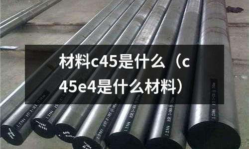材料c45是什么(c45e4是什么材料)