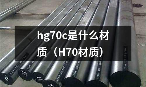hg70c是什么材質(zhì)（H70材質(zhì)）