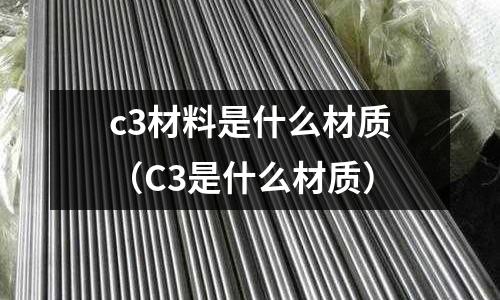 c3材料是什么材質(zhì)（C3是什么材質(zhì)）