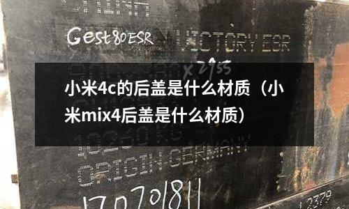 小米4c的后蓋是什么材質(小米mix4后蓋是什么材質)