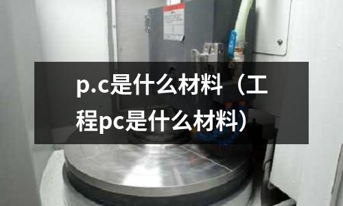 p.c是什么材料(工程pc是什么材料)