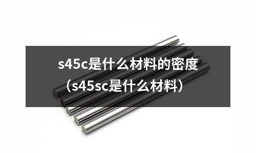 s45c是什么材料的密度(s45sc是什么材料)