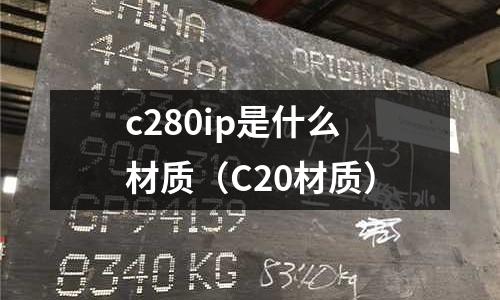 c280ip是什么材質(C20材質)