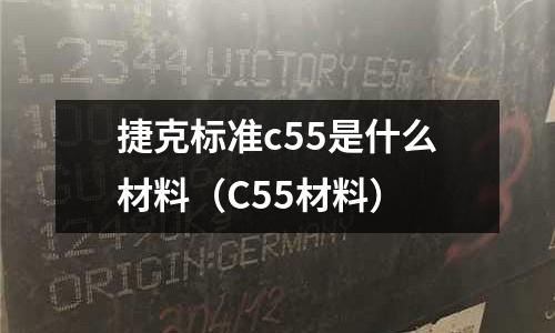 捷克標準c55是什么材料(C55材料)