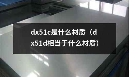 dx51c是什么材質（dx51d相當于什么材質）