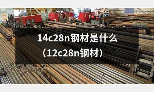 14c28n鋼材是什么（12c28n鋼材）