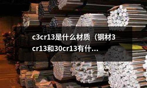 c3cr13是什么材質(鋼材3cr13和30cr13有什么區別)