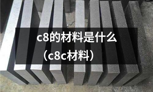 c8的材料是什么（c8c材料）