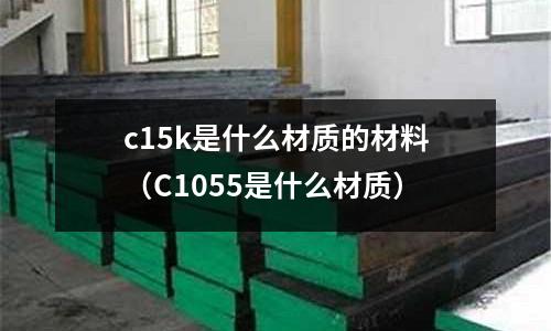 c15k是什么材質的材料(C1055是什么材質)