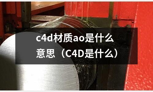 c4d材質ao是什么意思(C4D是什么)