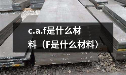c.a.f是什么材料(F是什么材料)