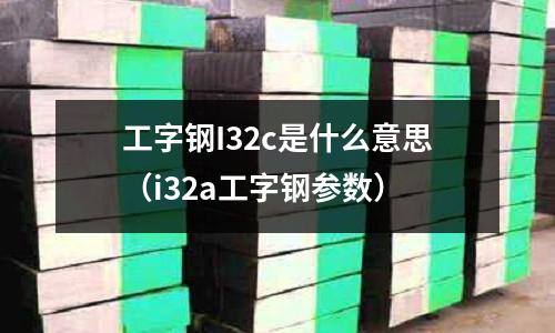 工字鋼I32c是什么意思(i32a工字鋼參數)