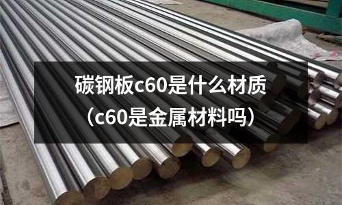 碳鋼板c60是什么材質(c60是金屬材料嗎)