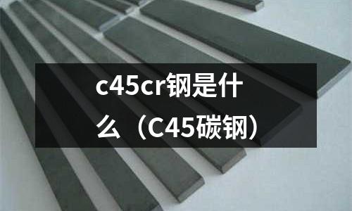 c45cr鋼是什么(C45碳鋼)