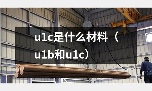 u1c是什么材料(u1b和u1c)
