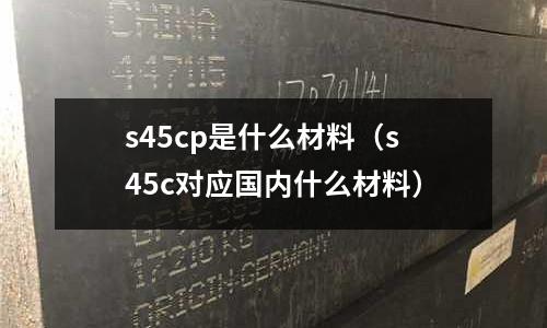 s45cp是什么材料(s45c對應國內什么材料)