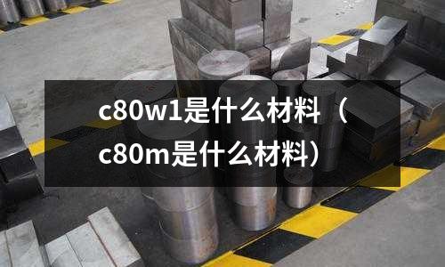 c80w1是什么材料(c80m是什么材料)