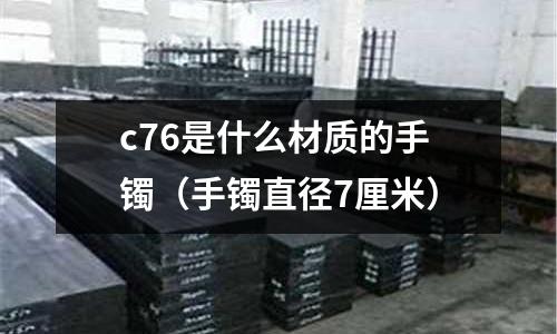 c76是什么材質的手鐲(手鐲直徑7厘米)