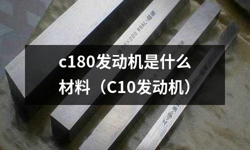 c180發動機是什么材料（C10發動機）