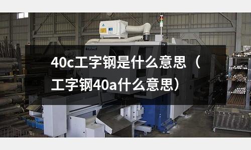 40c工字鋼是什么意思(工字鋼40a什么意思)