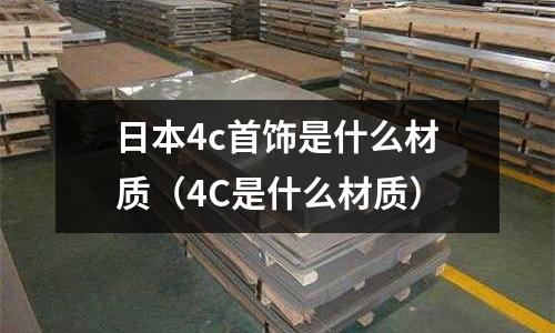 日本4c首飾是什么材質(4C是什么材質)