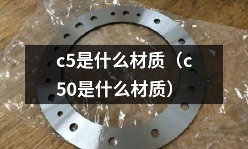 c5是什么材質（c50是什么材質）