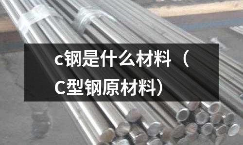 c鋼是什么材料(C型鋼原材料)