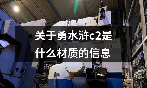 關于勇水滸c2是什么材質的信息
