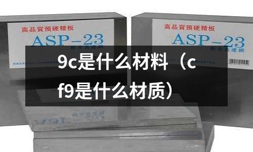 9c是什么材料（cf9是什么材質(zhì)）