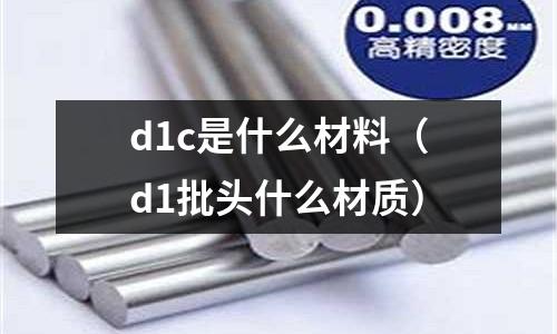 d1c是什么材料(d1批頭什么材質)