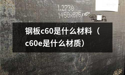 鋼板c60是什么材料(c60e是什么材質(zhì))