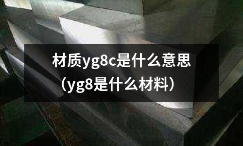 材質(zhì)yg8c是什么意思(yg8是什么材料)