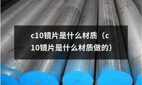 c10鏡片是什么材質(c10鏡片是什么材質做的)