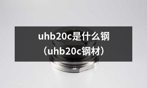 uhb20c是什么鋼(uhb20c鋼材)