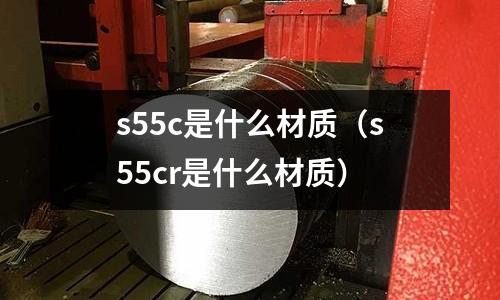 s55c是什么材質(s55cr是什么材質)