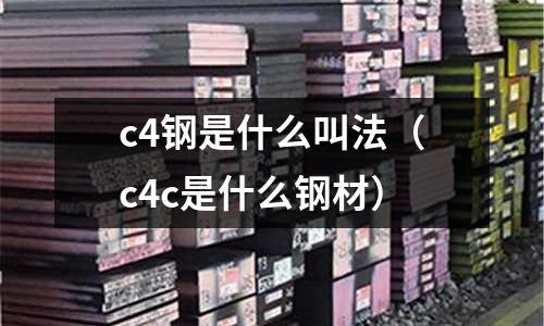 c4鋼是什么叫法（c4c是什么鋼材）