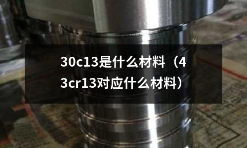 30c13是什么材料（43cr13對應什么材料）