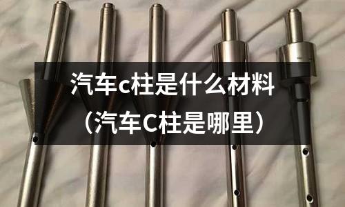 汽車c柱是什么材料（汽車C柱是哪里）